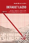 Default Lazio. La bancarotta economica e morale di una regione, un modello di fallimento per l'intera Italia libro