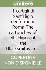 I cartigli di Sant'Eligio dei ferrari in Roma-The cartouches of St. Eligius of the Blacksmiths in Rome. Ediz. bilingue