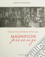 Giovanni Pascoli, Gabriele D'Annunzio. Magnifiche presenze. Catalogo della mostra (Castelvecchio Pascoli, 3 giugno 2017-31 gennaio 2018). Ediz. illustrata