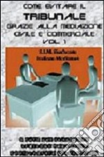 Come evitare il tribunale grazie alla mediazione civile e commerciale. Vol. 1 libro