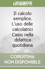 Il calcolo semplice. L'uso delle calcolatrici Casio nella didattica quotidiana