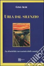 Urla dal silenzio. La disabilità raccontata dalle madri libro