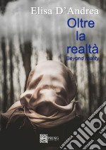 Oltre la realtà. Beyond reality. Ediz. multilingue libro