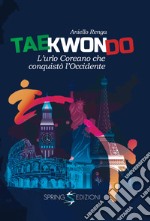 Taekwondo. L'urlo coreano che conquistò l'Occidente