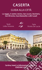 Guida alla città di Caserta. La reggia, il centro storico, San Leucio, Vaccheria, San Silvestro, Casertavecchia e altri casali libro