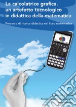 La calcolatrice grafica, un artefatto tecnologico in didattica della matematica. Percorso di ricerca didattica nel liceo matematico