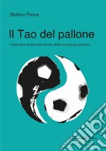 Il Tao del pallone. Come farsi strada nel mondo dello scouting calcistico libro