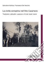 La civiltà contadina nell'Alto Casertano. Tradizioni, abitudini, usanze e riti dei nostri nonni libro