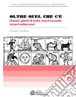 Oltre quel che c'è. Oracoli, giochi di sorte, tesori nascosti, incanti sotterranei