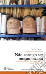 Não consigo ser moçambicana. Arti, antropologie e patrimoni culturali a partire da Maputo libro