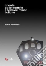 Atlante delle tramvie e ferrovie minori italiane. Ediz. illustrata libro