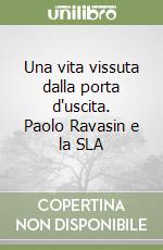 Una vita vissuta dalla porta d'uscita. Paolo Ravasin e la SLA libro