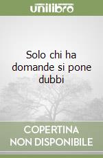 Solo chi ha domande si pone dubbi libro