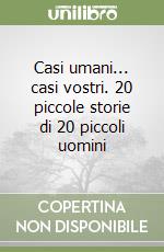 Casi umani... casi vostri. 20 piccole storie di 20 piccoli uomini libro