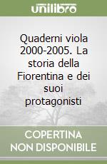 Quaderni viola 2000-2005. La storia della Fiorentina e dei suoi protagonisti