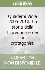 Quaderni Viola 2005-2010. La storia della Fiorentina e dei suoi protagonisti