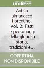 Antico almanacco fiorentino. Vol. 2: Fatti e personaggi della gloriosa storia, tradizioni e cultura libro