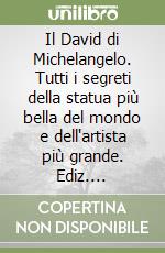 Il David di Michelangelo. Tutti i segreti della statua più bella del mondo e dell'artista più grande. Ediz. illustrata libro