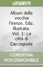 Album della vecchia Firenze. Ediz. illustrata. Vol. 1: La città di Cacciaguida
