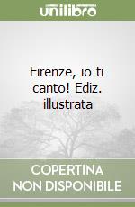 Firenze, io ti canto! Ediz. illustrata libro