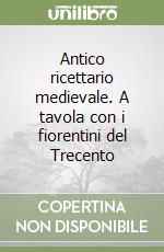 Antico ricettario medievale. A tavola con i fiorentini del Trecento libro