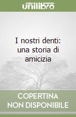 I nostri denti: una storia di amicizia libro