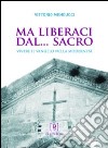 Ma liberaci dal... sacro. Vivere il Vangelo nella modernità libro