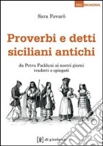 Proverbi e detti siciliani antichi. Da Petru Fudduni ai nostri giorni tradotti e spiegati libro