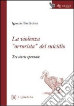 La violenza «orrorista» del suicidio. Tre storie spezzate libro