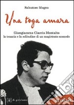 Una toga amara. Giangiacomo Ciaccio Montalto la tenacia e la solitudine di un magistrato scomodo libro