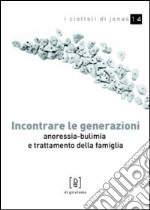 Incontrare le generazioni. Anoressia-bulimia e trattamento della famiglia libro