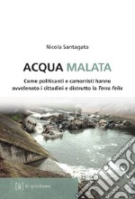 Acqua malata. Come politicanti e camorristi hanno avvelenato i cittadini e distrutto la Terra felix libro