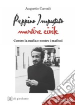 Peppino Impastato martire civile. Contro la mafia e contro i mafiosi libro