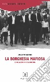 La borghesia mafiosa. Le relazioni di Cosa Nostra libro