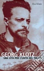 Georg Klotz. Una vita per l'unità del Tirolo