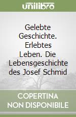 Gelebte Geschichte. Erlebtes Leben. Die Lebensgeschichte des Josef Schmid libro