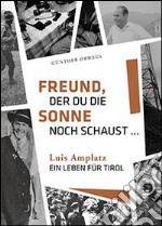 Freund, der du die Sonne noch schaust. Luis Amplatz, ein Leben für Tirol libro