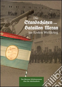 Die Standschützen vom Bataillon Meran im Ersten Weltkrieg. Zum 100. Jahrtag der Erstürmung des italienischen Panzerwerks Forte Leone durch Meraner Standschützen im November 1917 libro