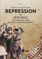 Repression. Vol. 1: Wie Südtirol 1945-46 wieder unter das Joch gezwungen wurde libro