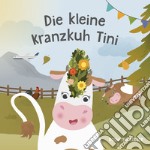 Die kleine Kranzkuh Tini. Ediz. a colori