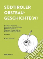 Südtiroler Obstbaugeschichte(n). 75 x längst Vergessenes, Bedeutsames und Nachhaltiges, Erlebtes und Kurioses, Fakten und Hintergründe aus 75 Jahren Obstbaugeschichte. Ediz. illustrata