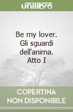 Be my lover. Gli sguardi dell'anima. Atto I libro