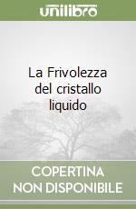 La Frivolezza del cristallo liquido libro
