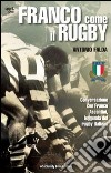 Franco come il rugby. Conversazione con Franco Ascantini, leggenda del rugby italiano libro di Falda Antonio