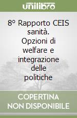 8° Rapporto CEIS sanità. Opzioni di welfare e integrazione delle politiche libro