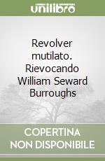 Revolver mutilato. Rievocando William Seward Burroughs