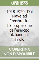 1918-1920. Dal Piave ad Innsbruck. L'occupazione dell'esercito italiano in Tirolo libro