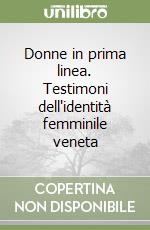 Donne in prima linea. Testimoni dell'identità femminile veneta