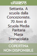 Settanta. A scuola dalla Concezioniste. 70 Anni di Scuola Media Paritaria Maria Immacolata libro