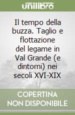 Il tempo della buzza. Taglio e flottazione del legame in Val Grande (e dintorni) nei secoli XVI-XIX